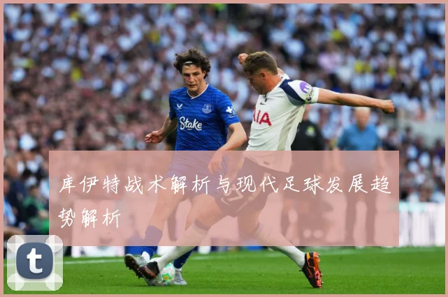 库伊特战术解析与现代足球发展趋势解析