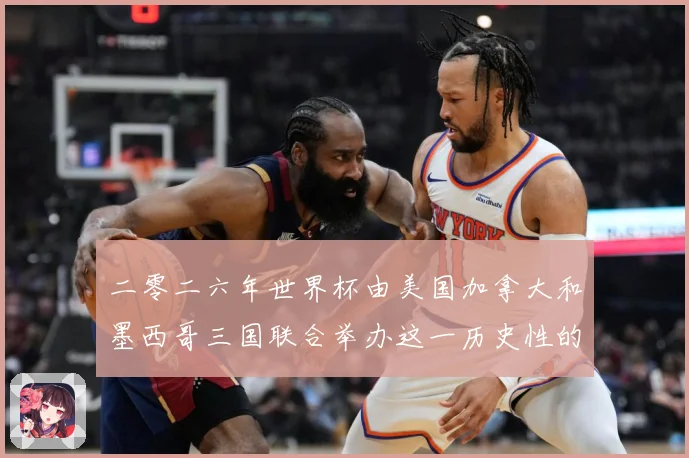 二零二六年世界杯由美国加拿大和墨西哥三国联合举办这一历史性的赛事前瞻