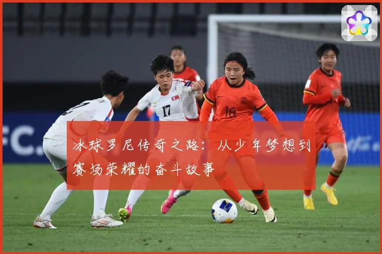 冰球罗尼传奇之路：从少年梦想到赛场荣耀的奋斗故事