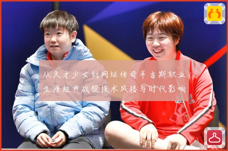 从天才少女到网坛传奇辛吉斯职业生涯经典战役技术风格与时代影响全景解读