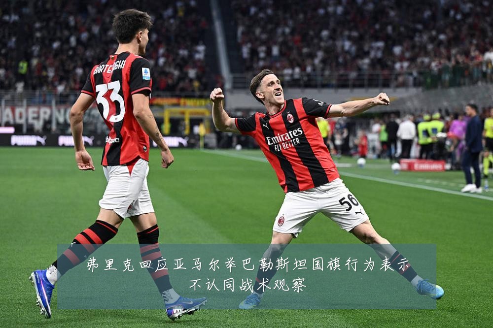 弗里克回应亚马尔举巴勒斯坦国旗行为表示不认同战术观察