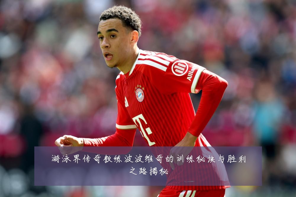 游泳界传奇教练波波维奇的训练秘诀与胜利之路揭秘