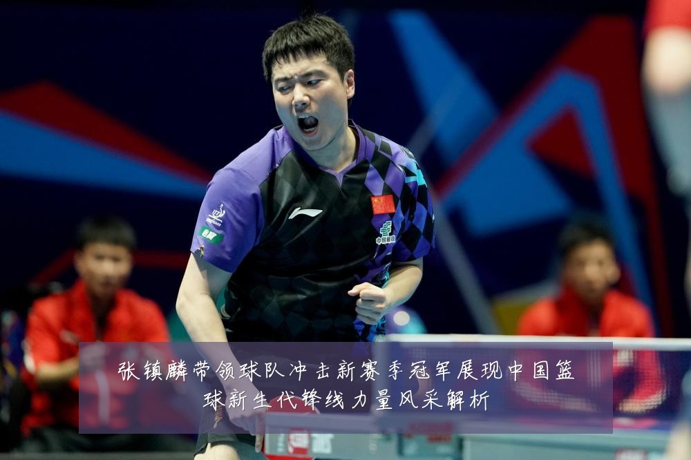 张镇麟带领球队冲击新赛季冠军展现中国篮球新生代锋线力量风采解析