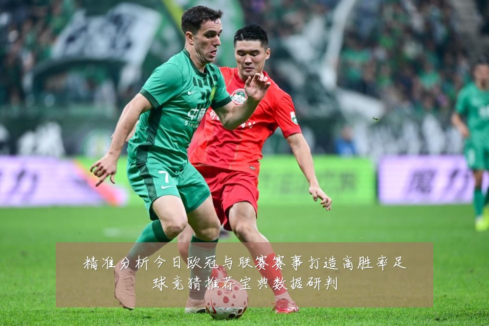 精准分析今日欧冠与联赛赛事打造高胜率足球竞猜推荐宝典数据研判