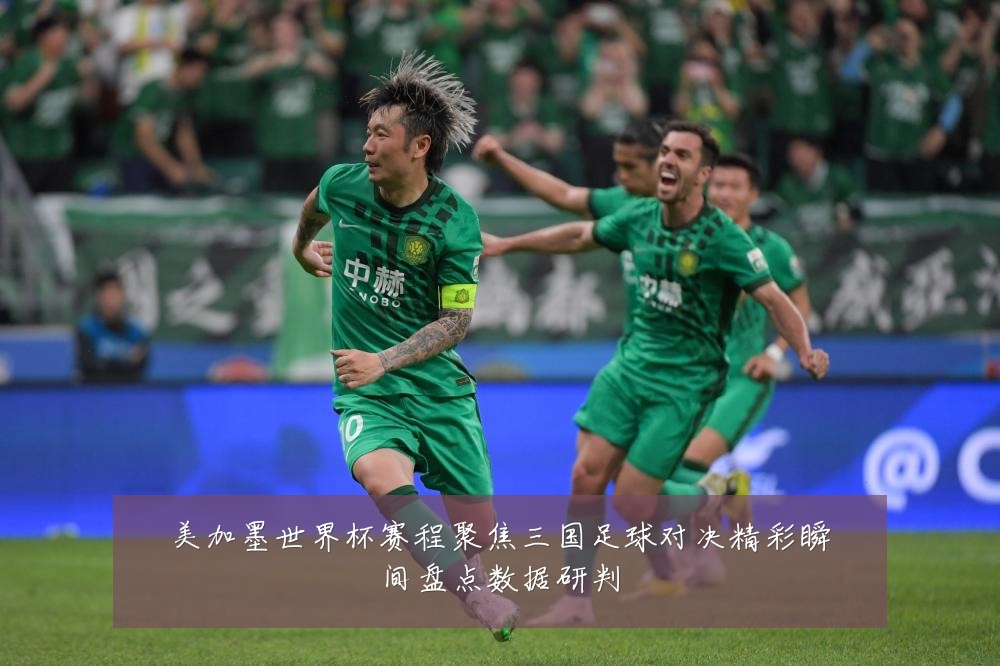 美加墨世界杯赛程聚焦三国足球对决精彩瞬间盘点数据研判