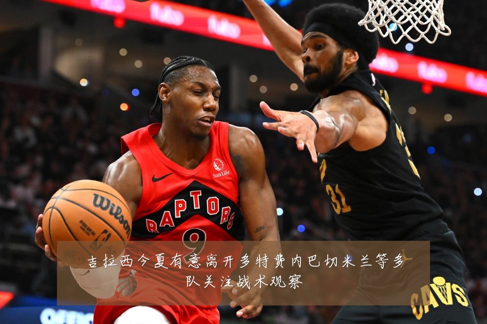 吉拉西今夏有意离开多特费内巴切米兰等多队关注战术观察